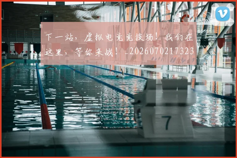 下一站,虚拟电竞竞技场!我们在这里,等你来战!_20260702173238_20260715185013