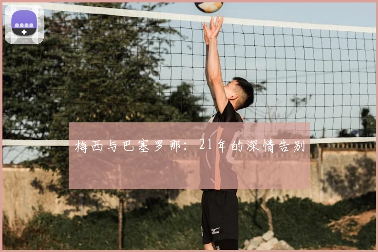 梅西与巴塞罗那：21年的深情告别