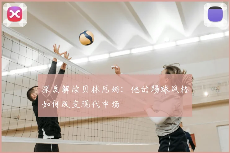 深度解读贝林厄姆：他的踢球风格如何改变现代中场