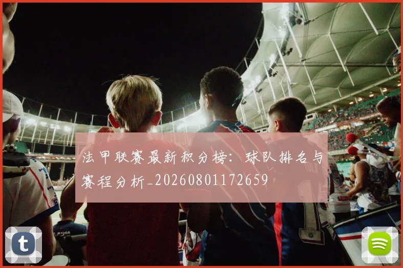 法甲联赛最新积分榜:球队排名与赛程分析_20260801172659