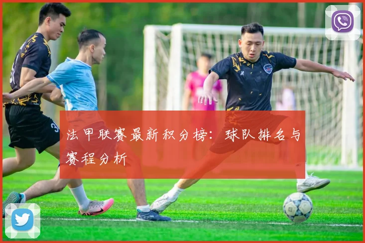 法甲联赛最新积分榜:球队排名与赛程分析