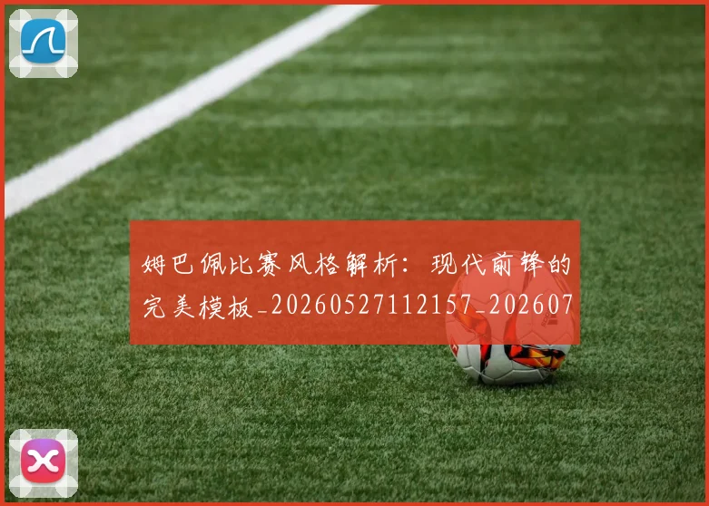 姆巴佩比赛风格解析:现代前锋的完美模板_20260527112157_20260703231858_20260720190024
