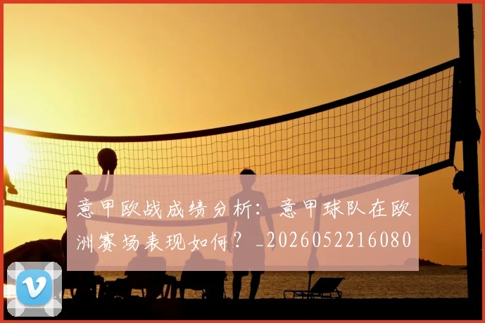 意甲欧战成绩分析：意甲球队在欧洲赛场表现如何？_20260522160809_20260704175210