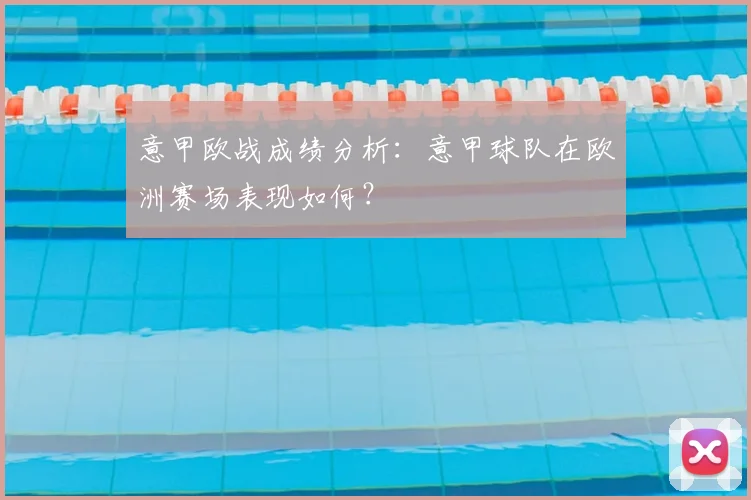 意甲欧战成绩分析:意甲球队在欧洲赛场表现如何?