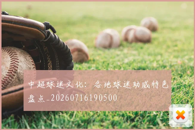 中超球迷文化：各地球迷助威特色盘点_20260716190500