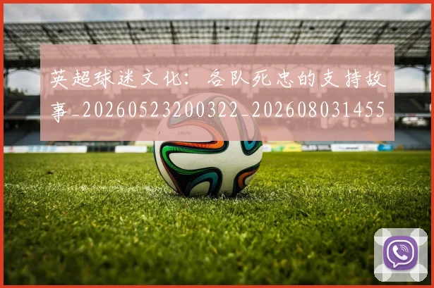英超球迷文化:各队死忠的支持故事_20260523200322_20260803145527