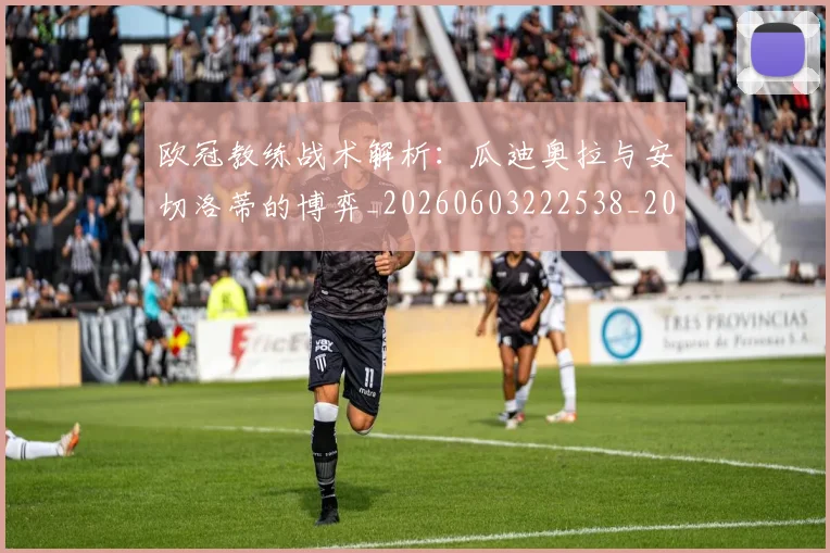 欧冠教练战术解析:瓜迪奥拉与安切洛蒂的博弈_20260603222538_20260708190608