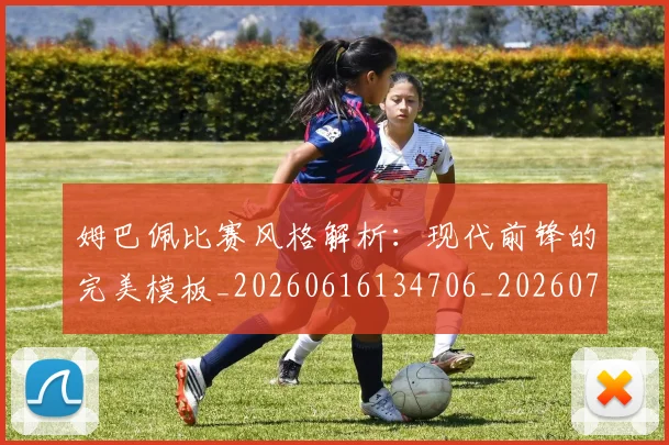 姆巴佩比赛风格解析:现代前锋的完美模板_20260616134706_20260703231858